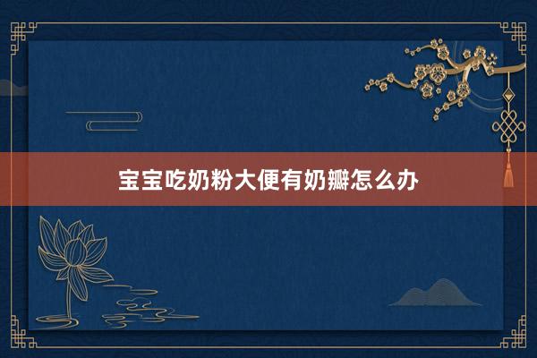 宝宝吃奶粉大便有奶瓣怎么办